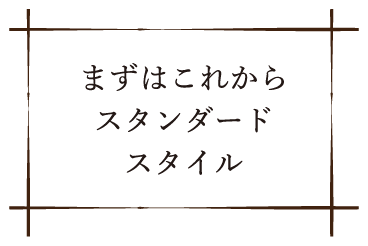 まずはこれから。スタンダートスタイル